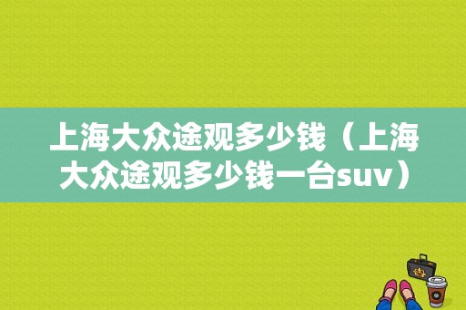 上海大众途观多少钱（上海大众途观多少钱一台suv）
