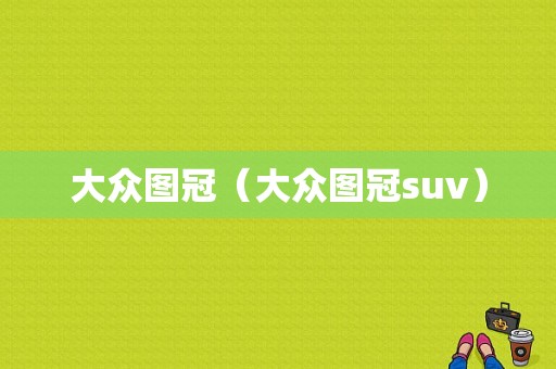 大众图冠（大众图冠suv）