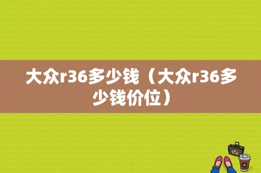 大众r36多少钱（大众r36多少钱价位）