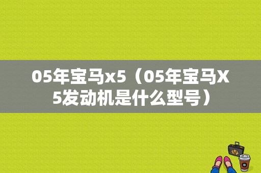 05年宝马x5（05年宝马X5发动机是什么型号）