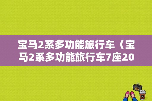 宝马2系多功能旅行车（宝马2系多功能旅行车7座2021款）