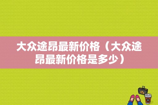 大众途昂最新价格（大众途昂最新价格是多少）