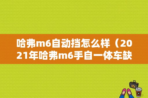 哈弗m6自动挡怎么样（2021年哈弗m6手自一体车缺点和优点）