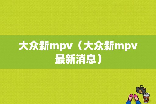 大众新mpv（大众新mpv最新消息）