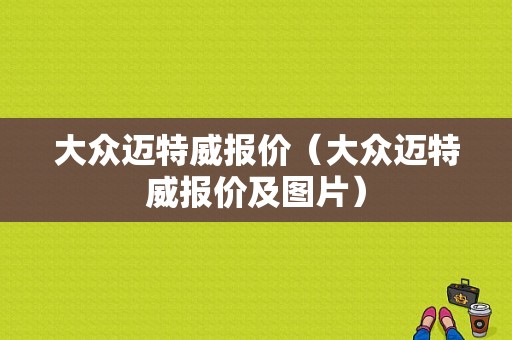 大众迈特威报价（大众迈特威报价及图片）