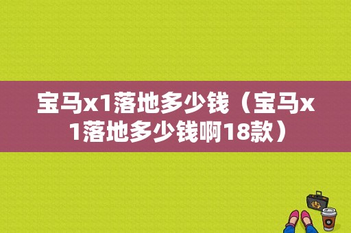 宝马x1落地多少钱（宝马x1落地多少钱啊18款）