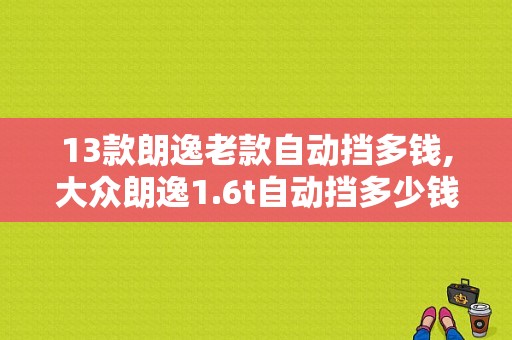 13款朗逸老款自动挡多钱,大众朗逸1.6t自动挡多少钱