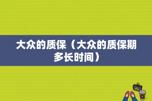 大众的质保（大众的质保期多长时间）