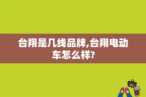 台翔是几线品牌,台翔电动车怎么样?