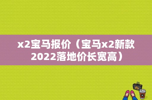 x2宝马报价（宝马x2新款2022落地价长宽高）