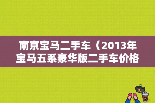 南京宝马二手车（2013年宝马五系豪华版二手车价格是多少）