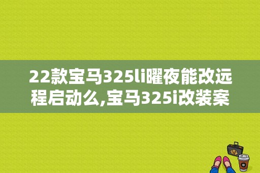 22款宝马325li曜夜能改远程启动么,宝马325i改装案例