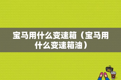 宝马用什么变速箱（宝马用什么变速箱油）