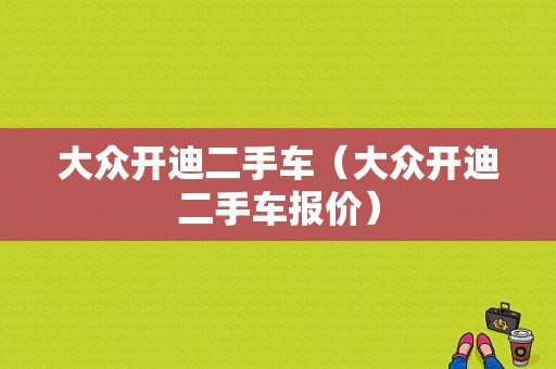 大众开迪二手车（大众开迪二手车报价）