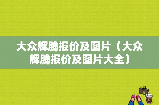大众辉腾报价及图片（大众辉腾报价及图片大全）
