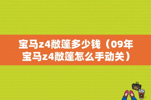宝马z4敞篷多少钱（09年宝马z4敞篷怎么手动关）