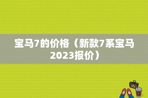 宝马7的价格（新款7系宝马2023报价）