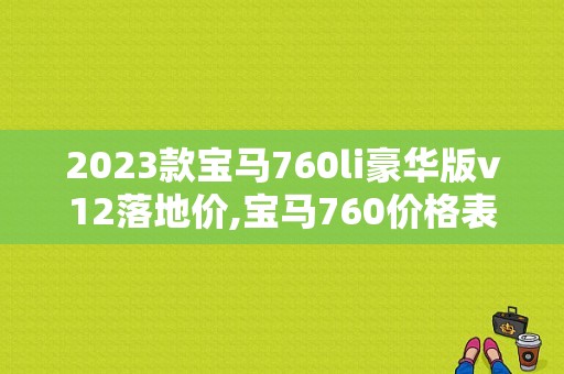 2023款宝马760li豪华版v12落地价,宝马760价格表及图片