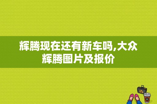 辉腾现在还有新车吗,大众辉腾图片及报价