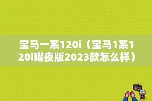 宝马一系120i（宝马1系120i曜夜版2023款怎么样）