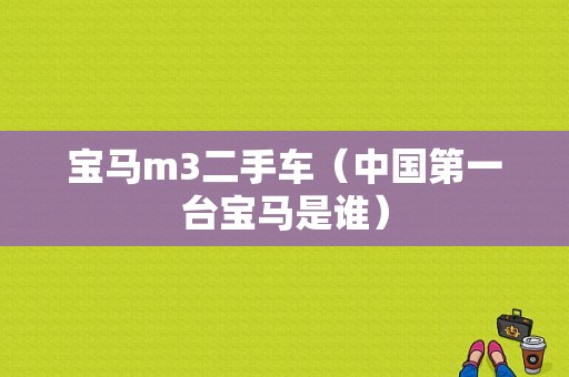 宝马m3二手车（中国第一台宝马是谁）