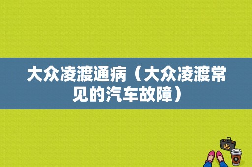 大众凌渡通病（大众凌渡常见的汽车故障）