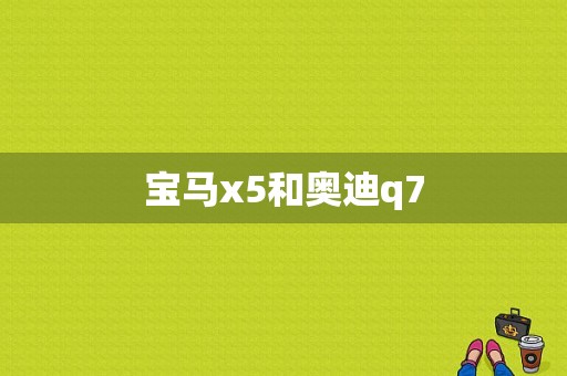 宝马x5和奥迪q7