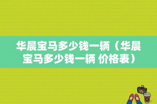 华晨宝马多少钱一辆（华晨宝马多少钱一辆 价格表）