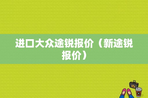 进口大众途锐报价（新途锐报价）
