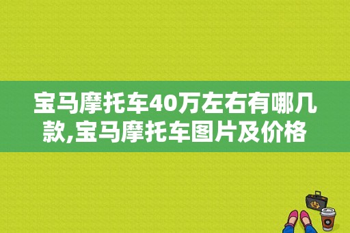 宝马摩托车40万左右有哪几款,宝马摩托车图片及价格表