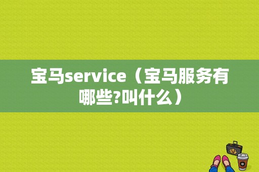 宝马service（宝马服务有哪些?叫什么）