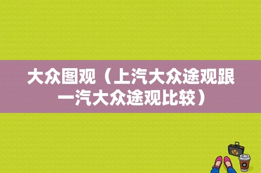 大众图观（上汽大众途观跟一汽大众途观比较）