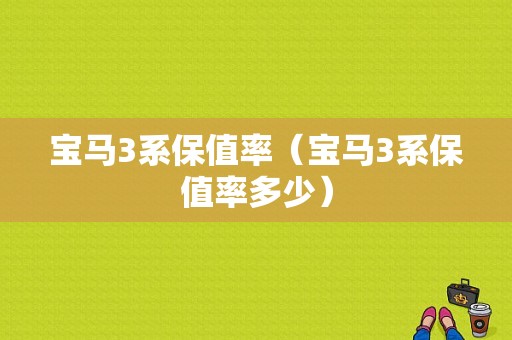 宝马3系保值率（宝马3系保值率多少）