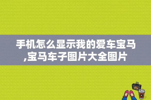 手机怎么显示我的爱车宝马,宝马车子图片大全图片