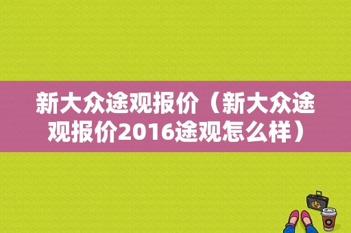 新大众途观报价（新大众途观报价2016途观怎么样）