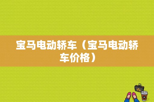 宝马电动轿车（宝马电动轿车价格）