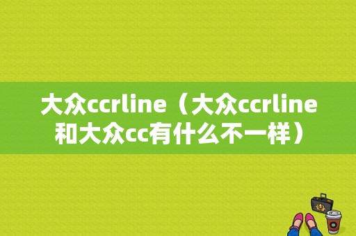 大众ccrline（大众ccrline和大众cc有什么不一样）
