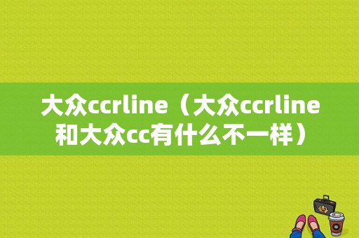 大众ccrline（大众ccrline和大众cc有什么不一样）