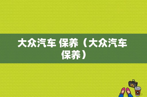 大众汽车 保养（大众汽车 保养）