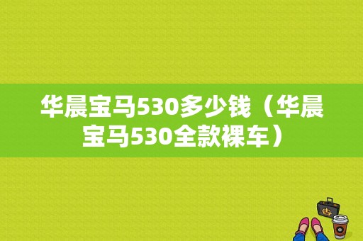 华晨宝马530多少钱（华晨宝马530全款裸车）