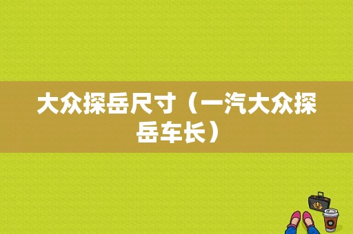 大众探岳尺寸（一汽大众探岳车长）