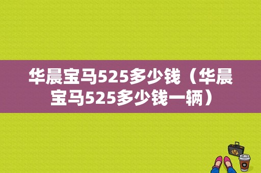 华晨宝马525多少钱（华晨宝马525多少钱一辆）