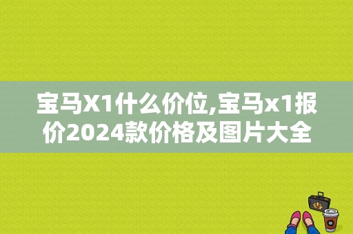 宝马X1什么价位,宝马x1报价2024款价格及图片大全