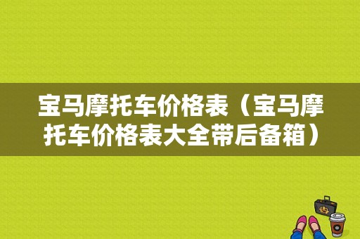 宝马摩托车价格表（宝马摩托车价格表大全带后备箱）