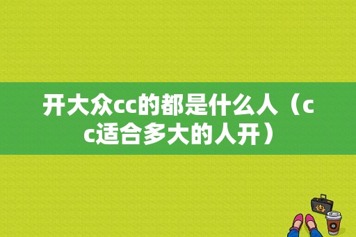 开大众cc的都是什么人（cc适合多大的人开）