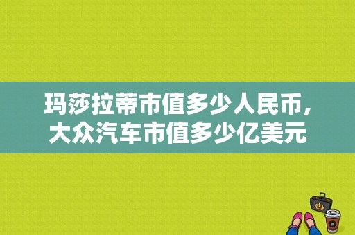 玛莎拉蒂市值多少人民币,大众汽车市值多少亿美元