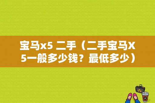 宝马x5 二手（二手宝马X5一般多少钱？最低多少）