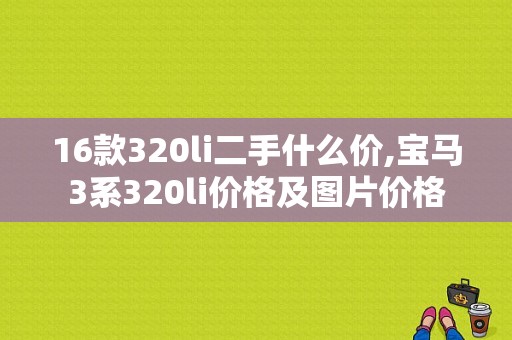 16款320li二手什么价,宝马3系320li价格及图片价格
