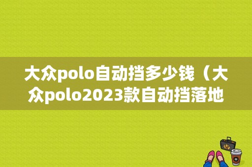 大众polo自动挡多少钱（大众polo2023款自动挡落地多少钱）