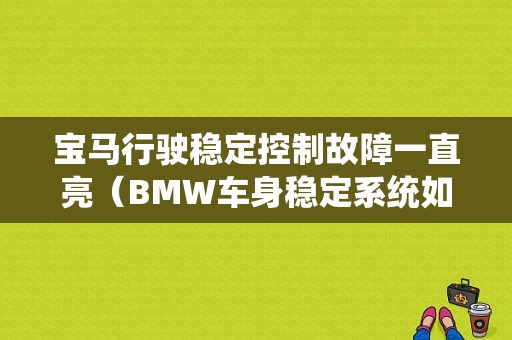宝马行驶稳定控制故障一直亮（BMW车身稳定系统如何关闭）
